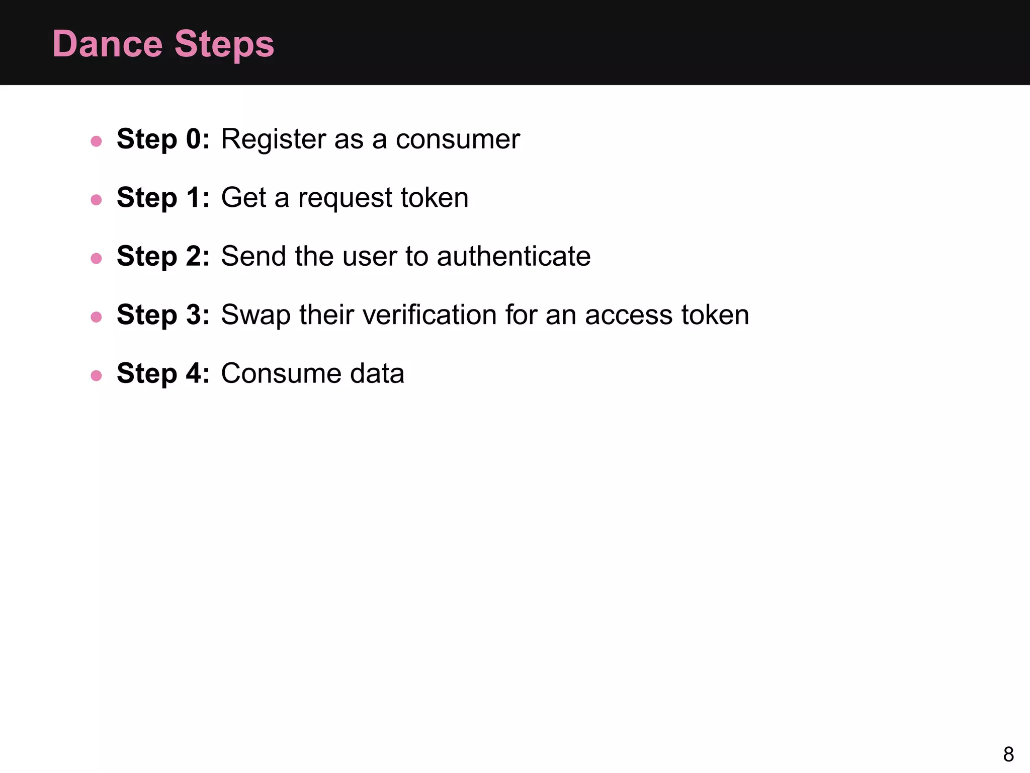 Dance Steps • Step 0: Register as a consumer • Step 1: Get a request token • Step 2: Send the user to authenticate • Step 3: Swap their veriﬁcation for an access token • Step 4: Consume data 8 