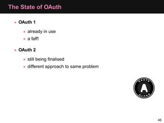 The State of OAuth

  • OAuth 1

     • already in use
     • a faff!

  • OAuth 2

     • still being ﬁnalised
     • dif...
