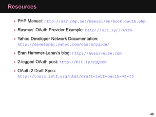 Resources

 • PHP Manual: http://uk2.php.net/manual/en/book.oauth.php

 • Rasmus’ OAuth Provider Example: http://bit.ly/i7...
