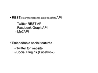 • REST(Representational state transfer) API
    - Twitter REST API
    - Facebook Graph API
    - Me2API


• Embeddable social features
   - Twitter for website
   - Social Plugins (Facebook)
 