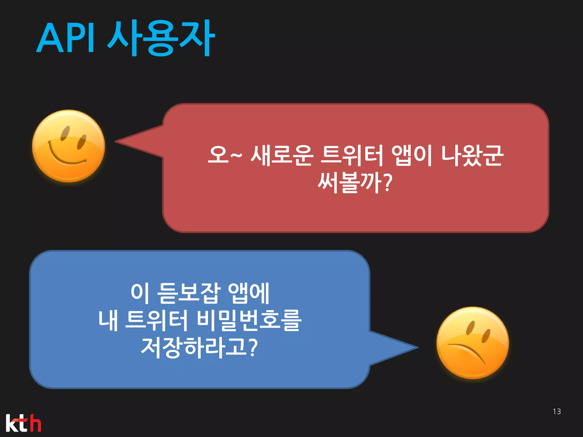 API 사용자

       오~ 새로운 트위터 앱이 나왔군
              써볼까?



    이 듣보잡 앱에
  내 트위터 비밀번호를
     저장하라고?
 