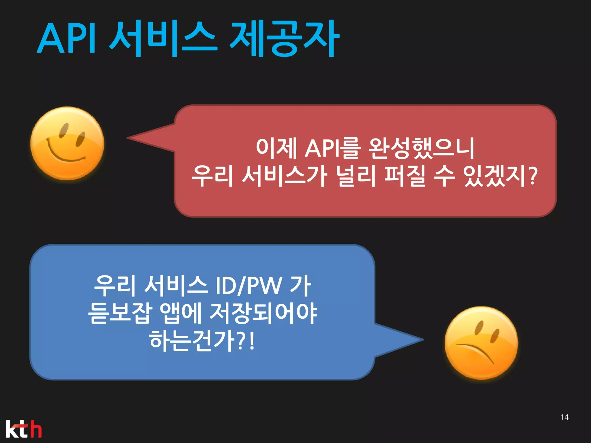 API 서비스 제공자

           이제 API를 완성했으니
       우리 서비스가 널리 퍼질 수 있겠지?



 우리 서비스 ID/PW 가
 듣보잡 앱에 저장되어야
    하는건가?!
 