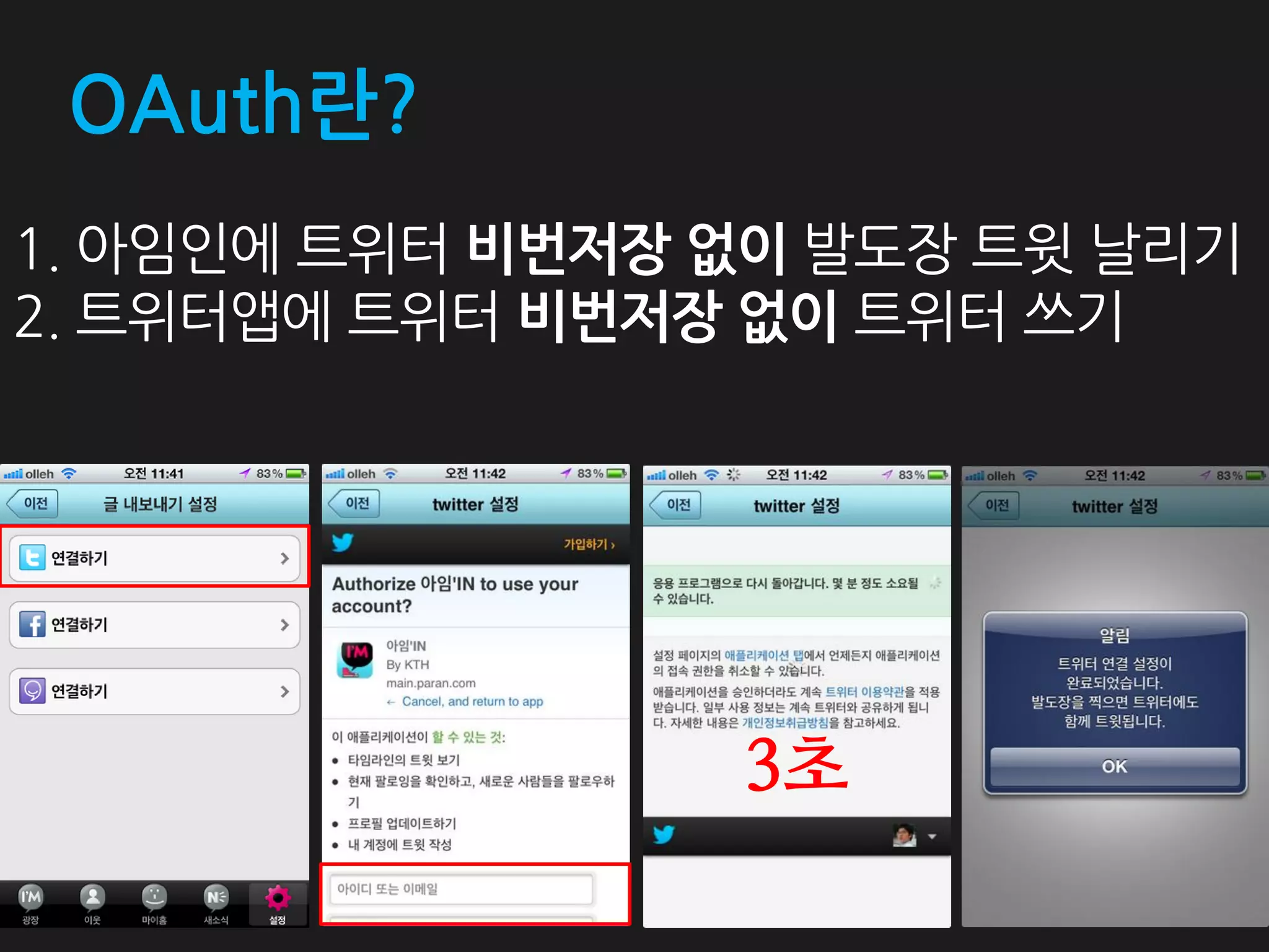 OAuth란?
1. 아임인에 트위터 비번저장 없이 발도장 트윗 날리기
2. 트위터앱에 트위터 비번저장 없이 트위터 쓰기




                 3초
 