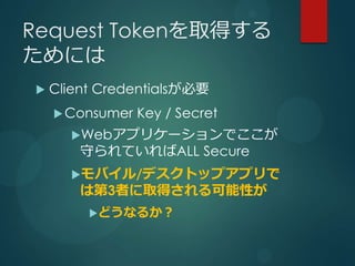 Request Tokenȡä
ˤ
?   Client CredentialsҪ
    ? Consumer   Key / Secret
      ?Webץꥱ`Ǥ
        ؤƤALL Secure
      ?Х/ǥȥåץץ
        ϵ3ߤȡäԤ
         ?ɤʤ뤫
 