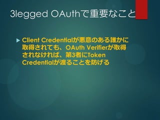 3legged OAuthҪʤ

?   Client CredentialΤl
    ȡäƤ⡢OAuth Verifierȡ
    ʤС3ߤToken
    Credentialɤ뤳Ȥ
 