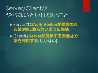 Server/Client
ʤȤʤ
? ServerOAuth
         VerifierΤ
 3ߤ˶ɤʤ褦ˌgװ
? ClientServerṩ밲ȫʷ
 ä(ʤ)
 