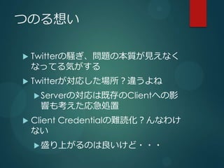 ĤΤ뤤

?   TwitterX}α|Ҋʤ
    ʤäƤݤ
?   Twitterꤷ`
    ? ServerΌϼȴClientؤӰ
     푤⿼꼱I
?   Client Credentialyiʤ櫓
    ʤ
    ? ʢϤΤ???
 