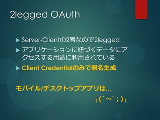 2legged OAuth

 ?   Server-Client2ߤʤΤ2legged
 ?   ץꥱ`˼~Ťǩ`˥
     ;äƤ
 ?   Client CredentialΤߤ


 Х/ǥȥåץץϡ
                        (?`)
 