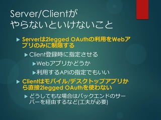 Server/Client
ʤȤʤ
?   Server2legged OAuthäWeb
    ץΤߤޤ
    ? Clienthrָ
      ?Webץ꤫ɤ
      ?äAPIָǤ⤤
?   ClientϥХ/ǥȥåץץ꤫
    ֱ2legged OAuthʹʤ
    ? ɤƤʈϤϥХåɤΥ`
     Щ`Uɤʤ(򤬱Ҫ)
 
