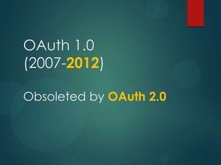OAuth 1.0
(2007-2012)

Obsoleted by OAuth 2.0
 