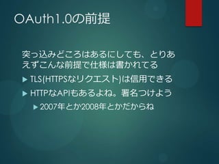 OAuth1.0ǰ

ͻzߤɤϤˤƤ⡢Ȥꤢ
ǰ˘ϕƤ
?   TLS(HTTPSʥꥯ)äǤ
?   HTTPAPI⤢͡Ĥ褦
    ? 2007Ȥ2008Ȥ
 