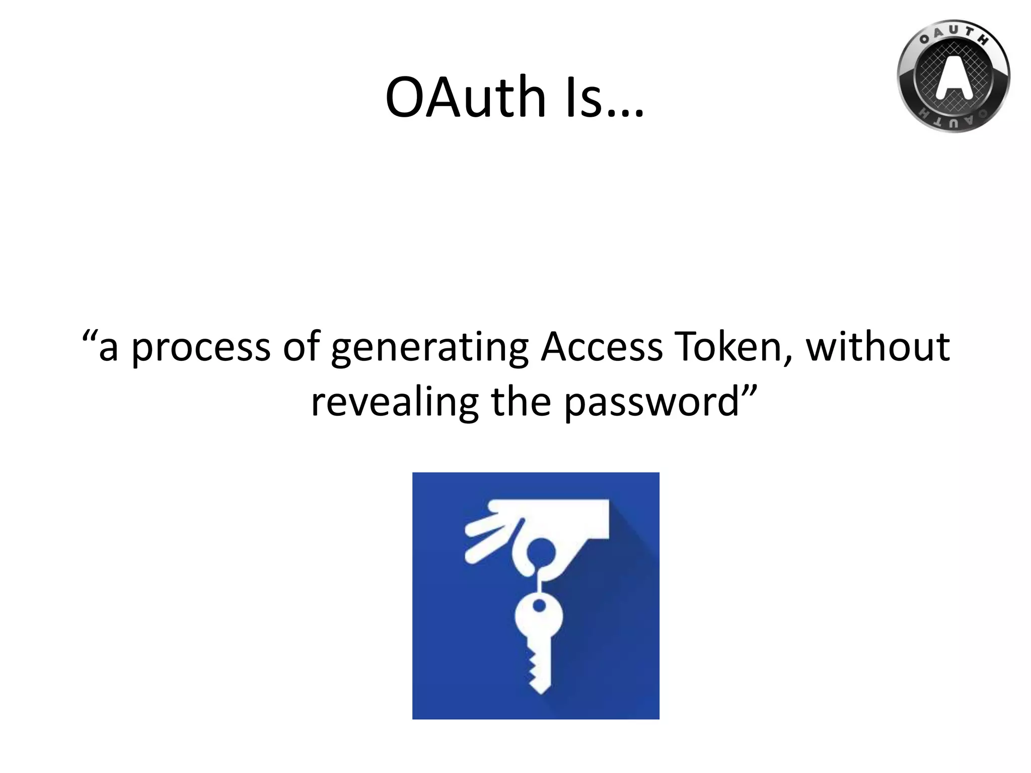 OAuth Is…
“a process of generating Access Token, without
revealing the password”
 