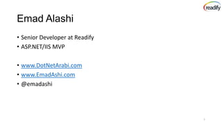 Emad Alashi
• Senior Developer at Readify
• ASP.NET/IIS MVP
• www.DotNetArabi.com
• www.EmadAshi.com
• @emadashi

1

 