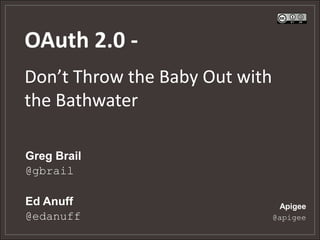 OAuth 2.0 -
Don’t Throw the Baby Out with
the Bathwater

Greg Brail
@gbrail

Ed Anuff                         Apigee
@edanuff                        @apigee
 