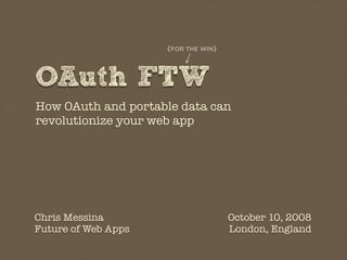 (FOR THE WIN)



OAuth FTW
How OAuth and portable data can
revolutionize your web app




Chris Messina                        October 10, 2008
Future of Web Apps                   London, England
 