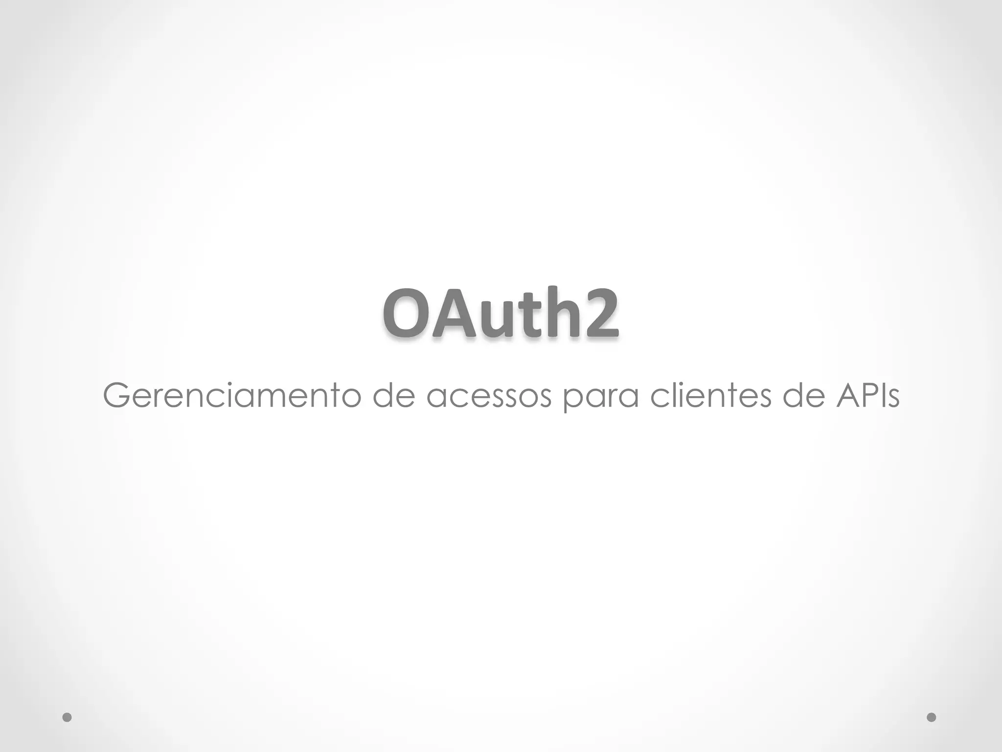OAuth2 
Gerenciamento de acessos para clientes de APIs 
 