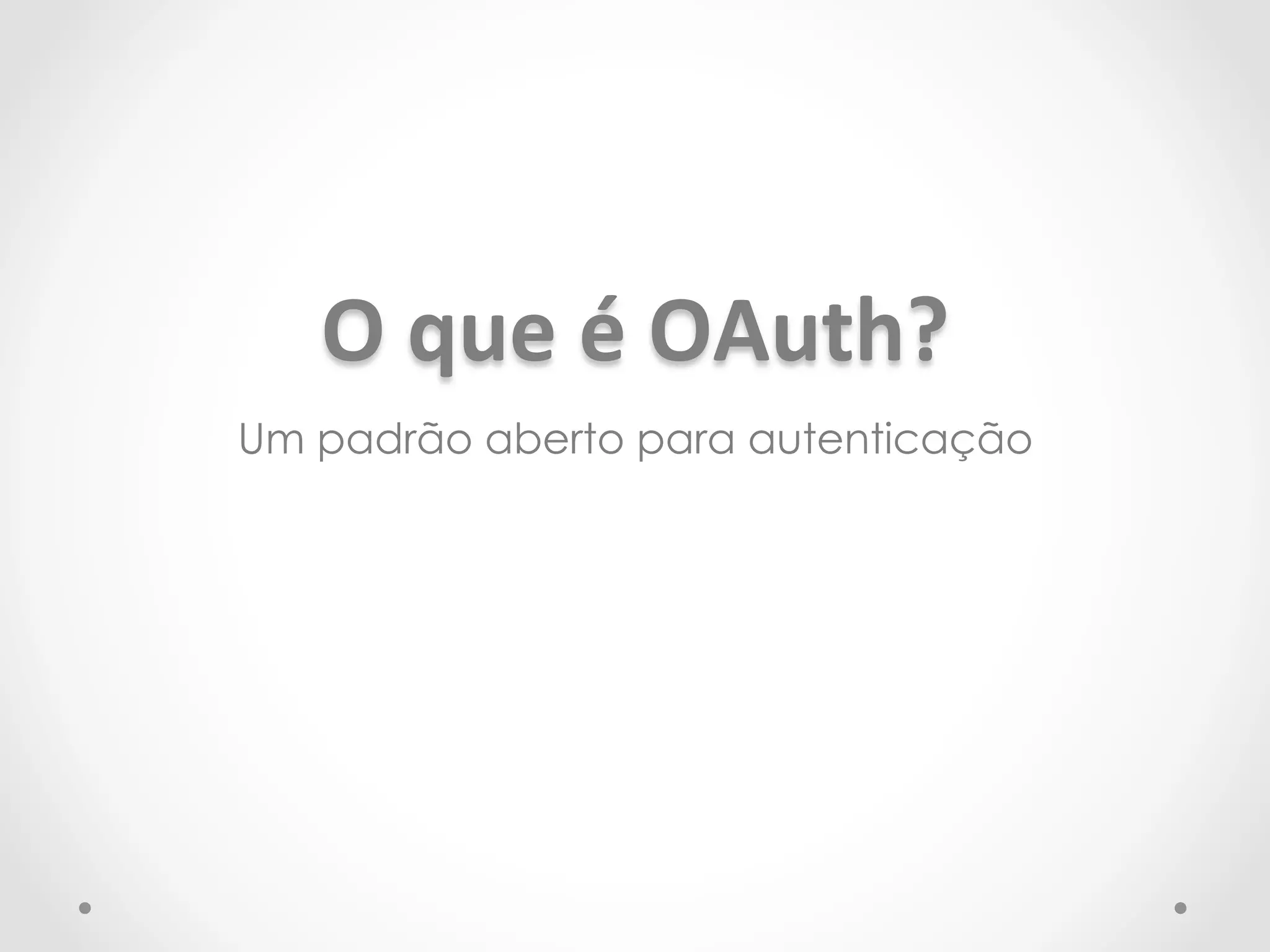 O 
que 
é 
OAuth? 
Um padrão aberto para autenticação 
 