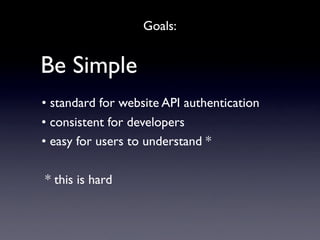 Goals:


Be Simple
• standard for website API authentication
• consistent for developers
• easy for users to understand *
...