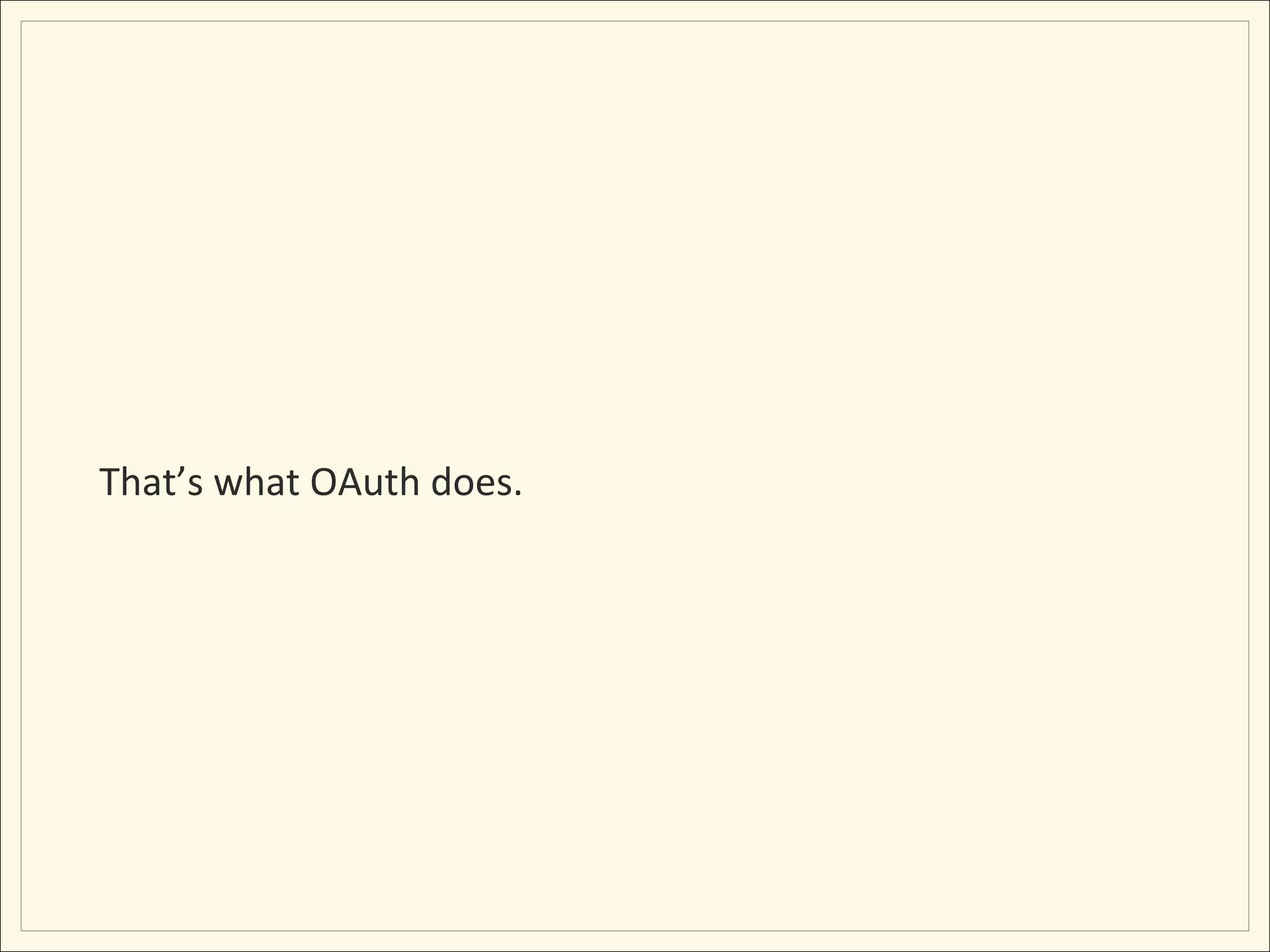 That’s	
  what	
  OAuth	
  does.	
  
 