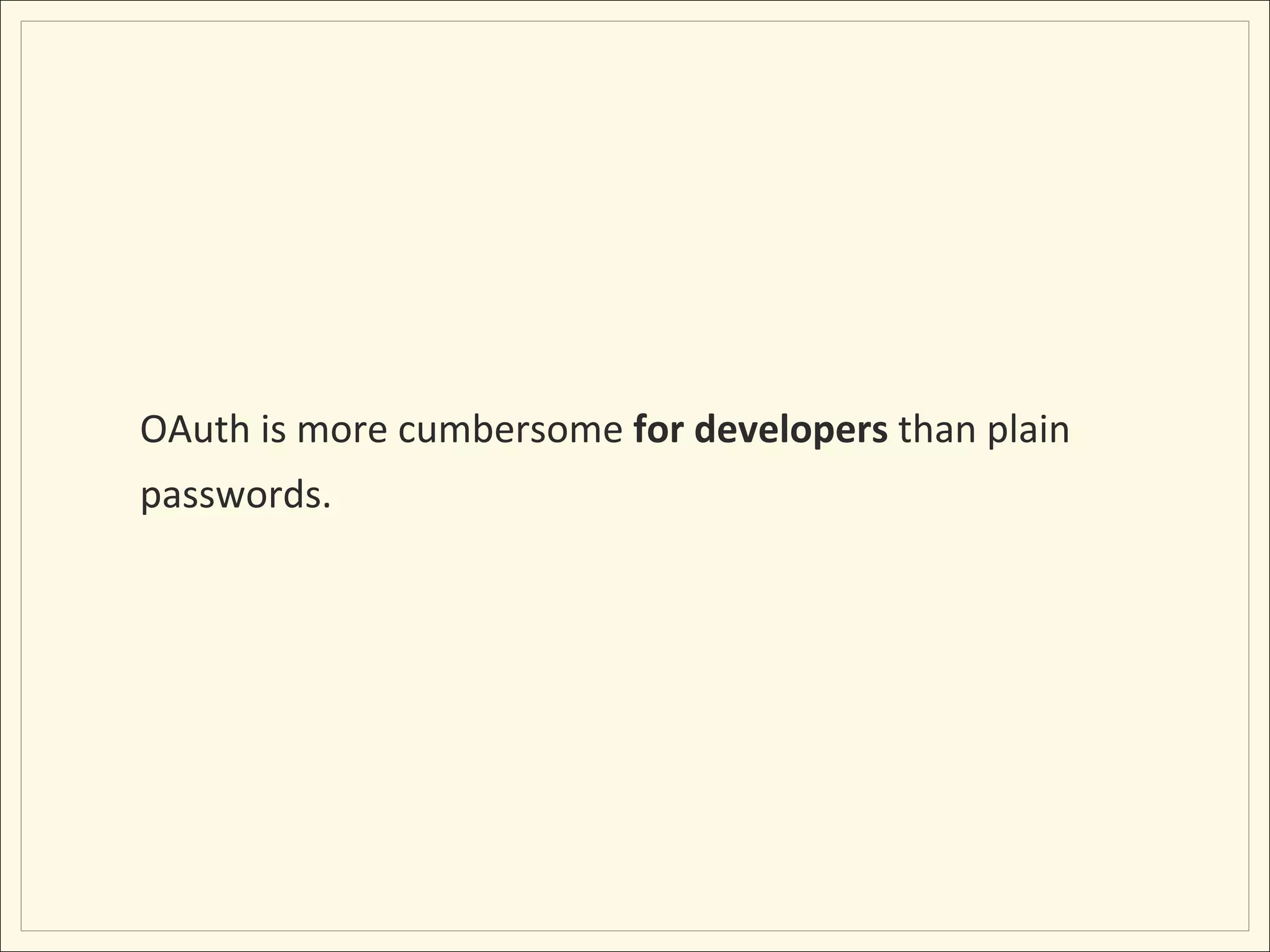OAuth	
  is	
  more	
  cumbersome	
  for	
  developers	
  than	
  plain	
  
passwords.	
  
 