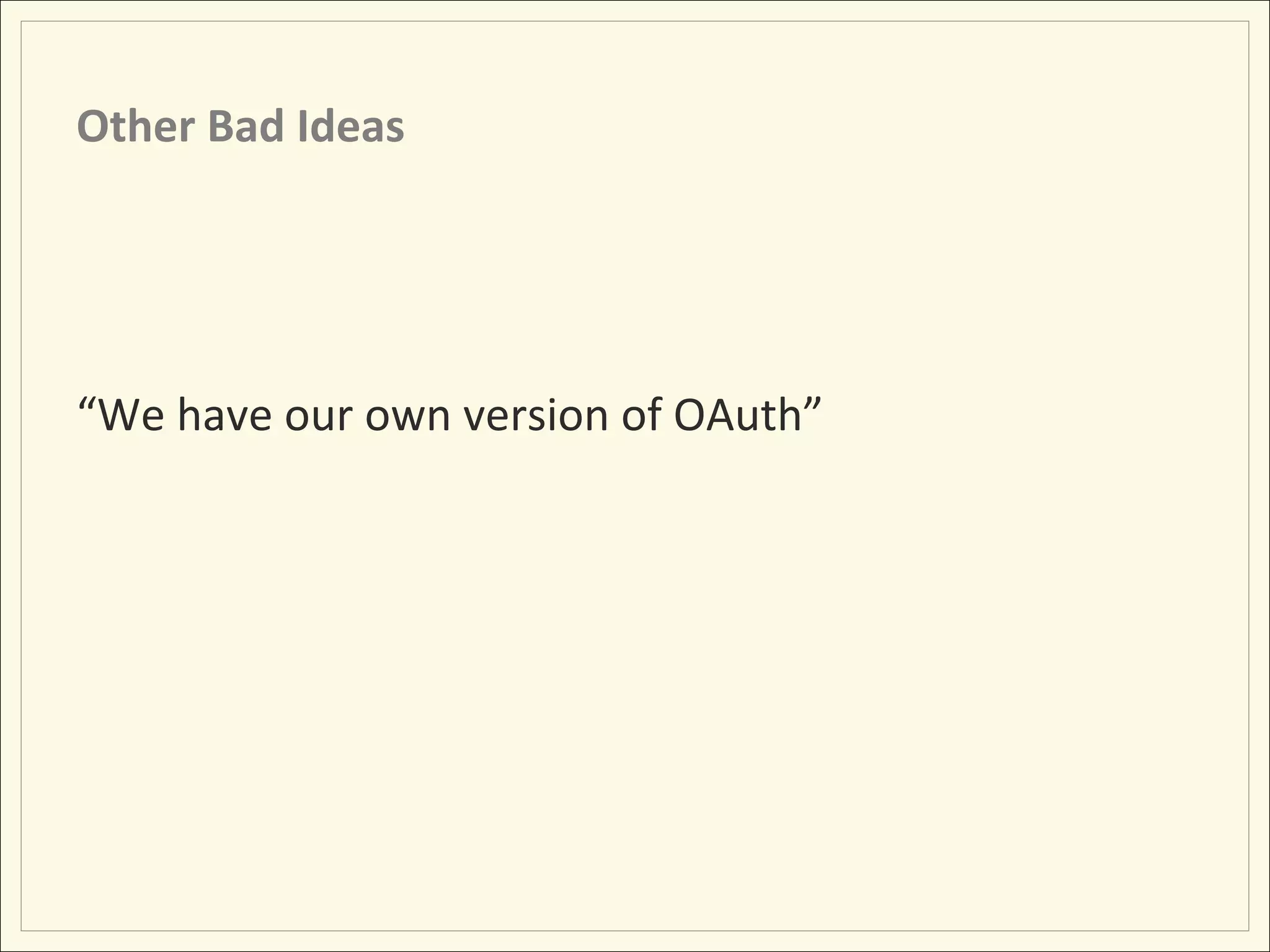 Other	
  Bad	
  Ideas	
  




“We	
  have	
  our	
  own	
  version	
  of	
  OAuth”	
  
	
  
 