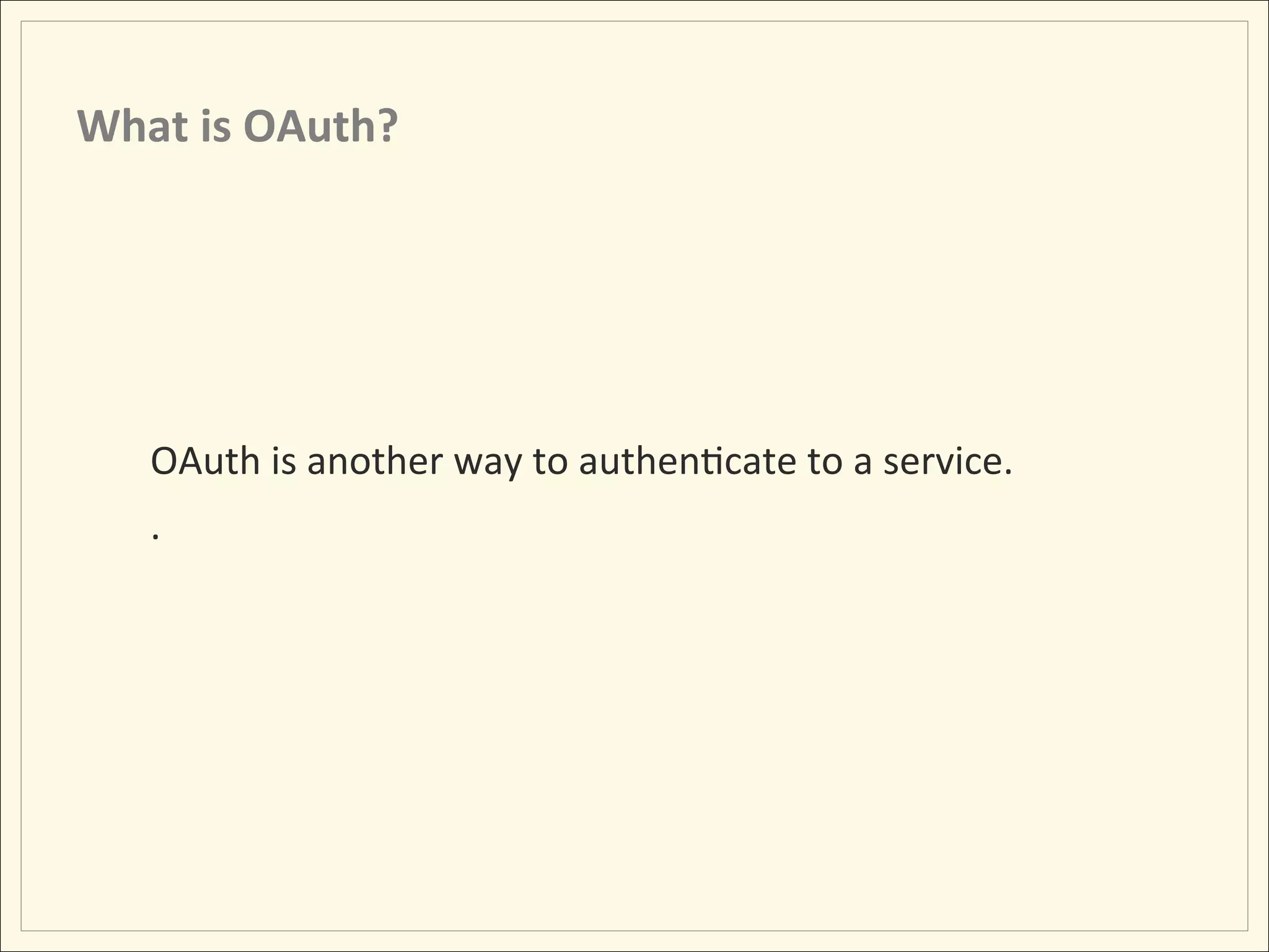 What	
  is	
  OAuth?	
  




     OAuth	
  is	
  another	
  way	
  to	
  authenHcate	
  to	
  a	
  service.	
  
     .	
  
 