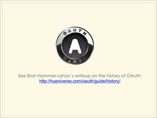 See Eran Hammer-Lehav’s writeup on the history of OAuth:
          http://hueniverse.com/oauth/guide/history/
 