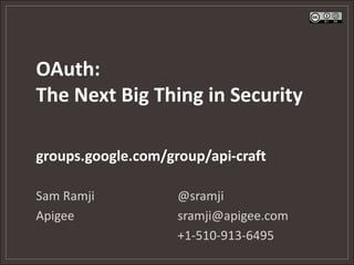 OAuth:
The Next Big Thing in Security

groups.google.com/group/api-craft

Sam Ramji           @sramji
Apigee              sramji@apigee.com
                    +1-510-913-6495
 