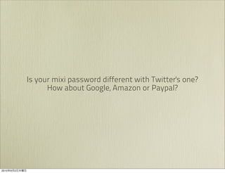 Is your mixi password different with Twitter's one?
                     How about Google, Amazon or Paypal?




2010   9   2
 