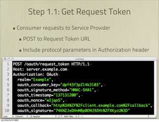 Step 1.1: Get Request Token
               • Consumer requests to Service Provider
                 • POST to Request Token URL
                 • Include protocol parameters in Authorization header




2010   9   2
 
