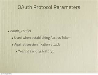 OAuth Protocol Parameters



               • oauth_verifier
                 • Used when establishing Access Token
                 • Against session fixation attack
                    • Yeah, it’s a long history..




2010   9   2
 