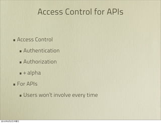 Access Control for APIs


               • Access Control
                 • Authentication
                 • Authorization
                 • + alpha
               • For APIs
                 • Users won’t involve every time


2010   9   2
 