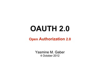 OAUTH 2.0
Open Authorization 2.0


   Yasmine M. Gaber
     4 October 2012
 