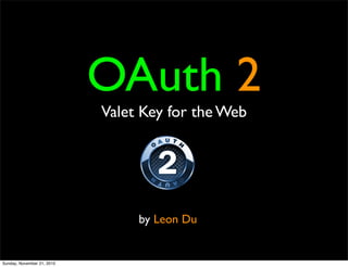 OAuth 2
Valet Key for the Web
by Leon Du
Sunday, November 21, 2010
 