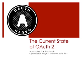 The Current State
of OAuth 2
Aaron Parecki • @aaronpk
Open Source Bridge • Portland, June 2011
 