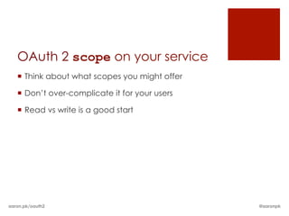 OAuth 2 scope on your service
   ¡  Think about what scopes you might offer

   ¡  Don’t over-complicate it for your use...