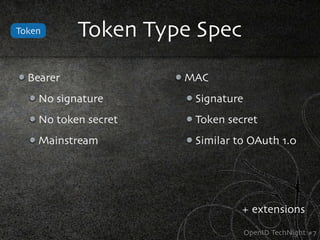 Token      Token Type Spec
  Bearer              MAC
    No signature       Signature
    No token secret    Token secret
    Mainstream         Similar to OAuth 1.0




                                + extensions
                                   OpenID TechNight #7
 