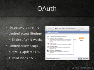OAuth

No password sharing
Limited access lifetime
  Expire a,er N weeks
Limited access scope
  Status Update : OK
  Read Inbox : NG

                            OpenID TechNight #7
 