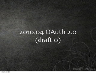 2010.04 OAuth 2.0
                  (dra, 0)



                            OpenID TechNight #7
11   9   8
 