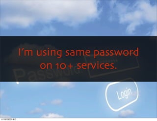I’m using same password
                  on 10+ services.



                                OpenID TechNight #7
11   9   8
 