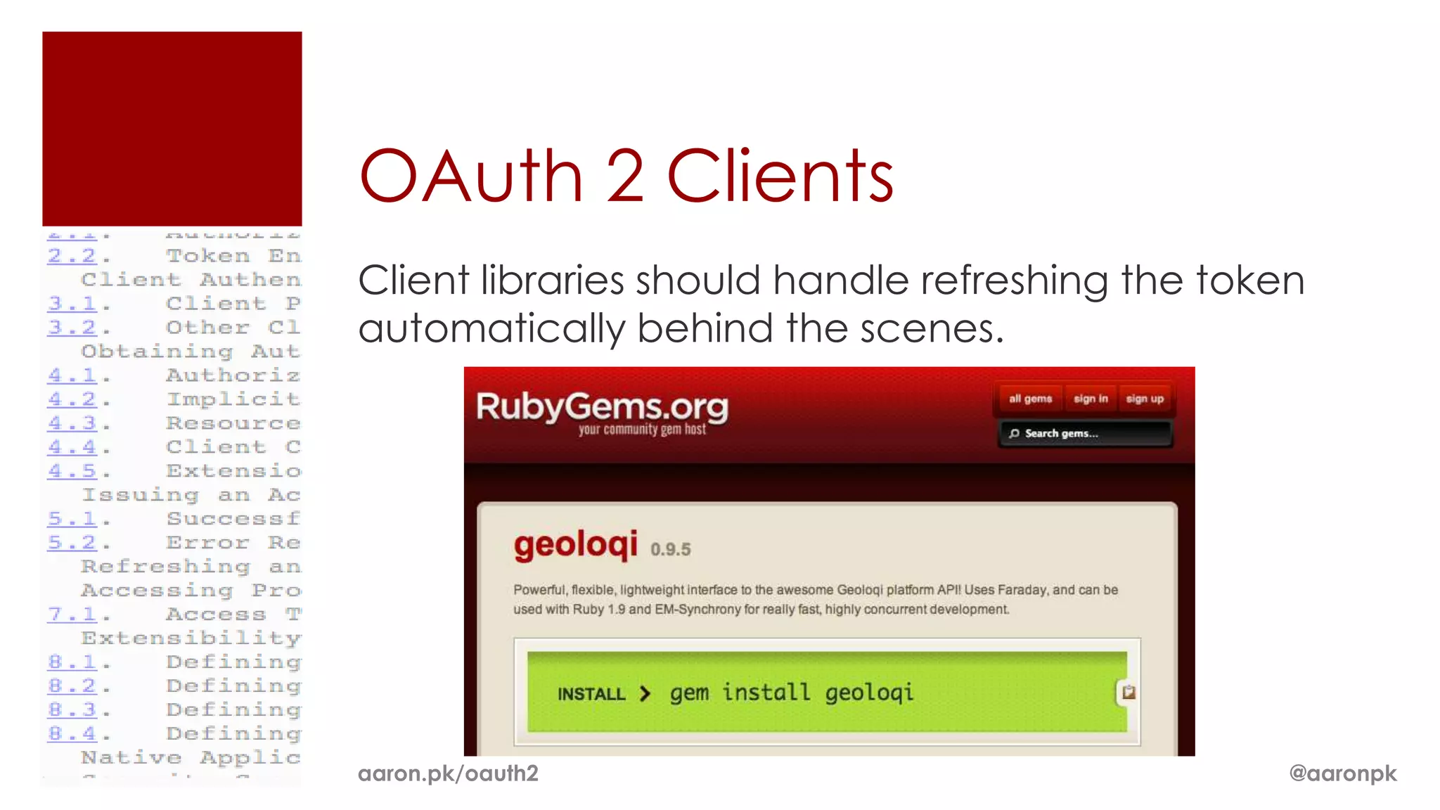 OAuth 2 Clients
Client libraries should handle refreshing the token
automatically behind the scenes.




aaron.pk/oauth2                                   @aaronpk
 