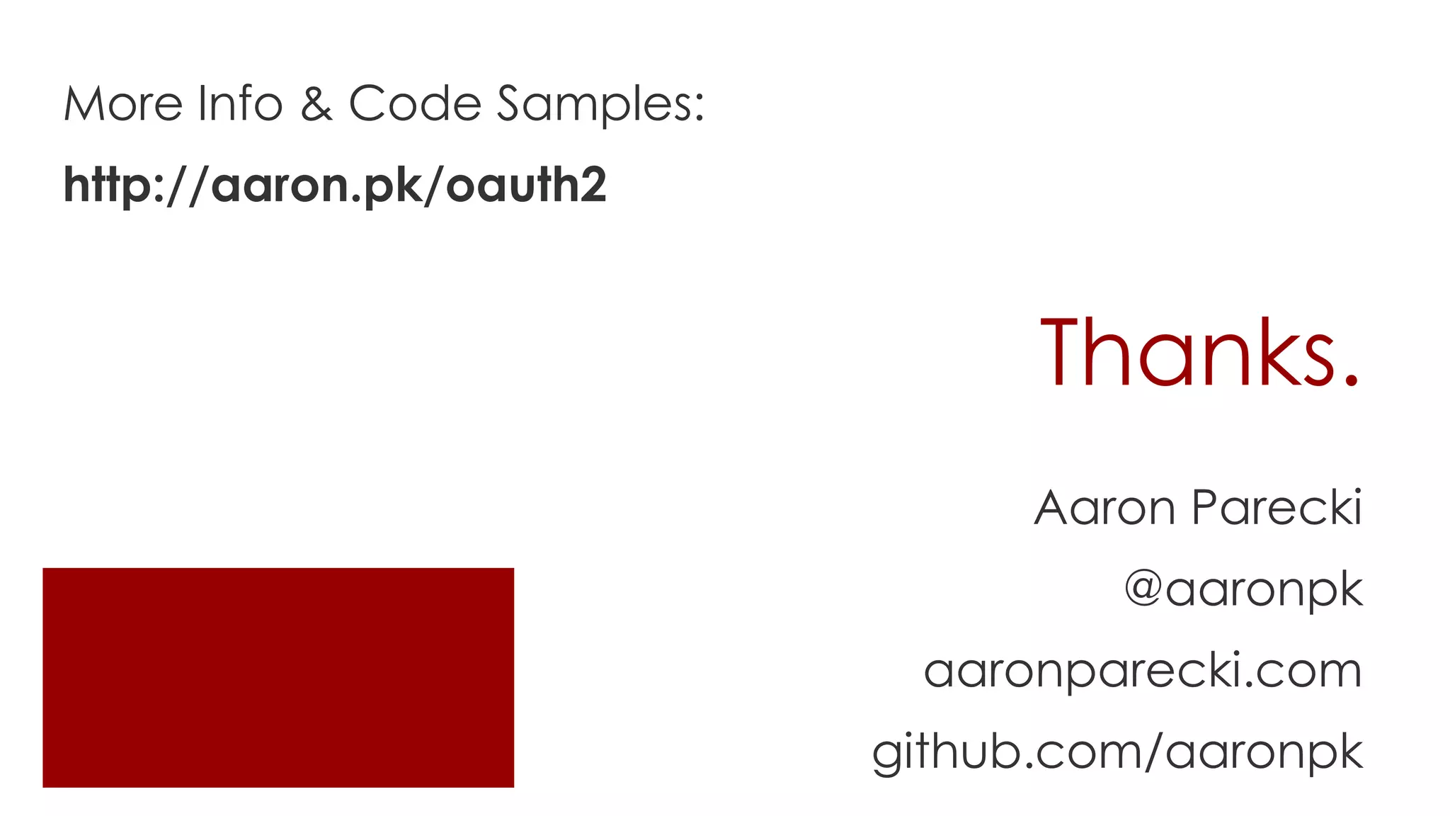More Info & Code Samples:
http://aaron.pk/oauth2


                                  Thanks.
                                 Aaron Parecki
                                     @aaronpk
                             aaronparecki.com
                            github.com/aaronpk
 
