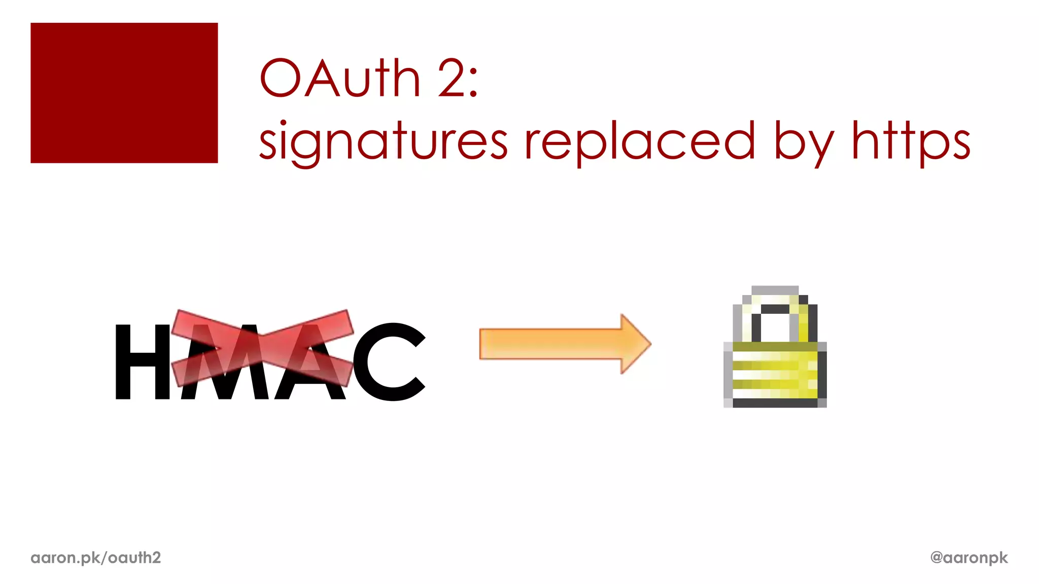 OAuth 2:
                  signatures replaced by https



        HMAC
aaron.pk/oauth2                             @aaronpk
 