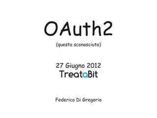 OAuth2
 (questo sconosciuto)



 27 Giugno 2012




 Federico Di Gregorio
 