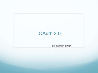 OAuth 2.0
By- Manish Singh
 