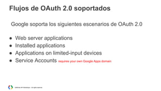 Flujos de OAuth 2.0 soportados
Google soporta los siguientes escenarios de OAuth 2.0
●
●
●
●

Web server applications
Installed applications
Applications on limited-input devices
Service Accounts requires your own Google Apps domain

AdWords API Workshops – All rights reserved

 