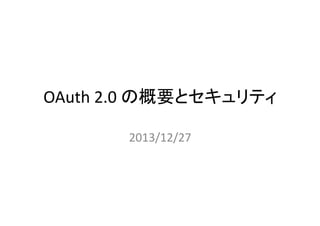 OAuth	
  2.0	
  の概要とセキュリティ	
2013/12/27	

 