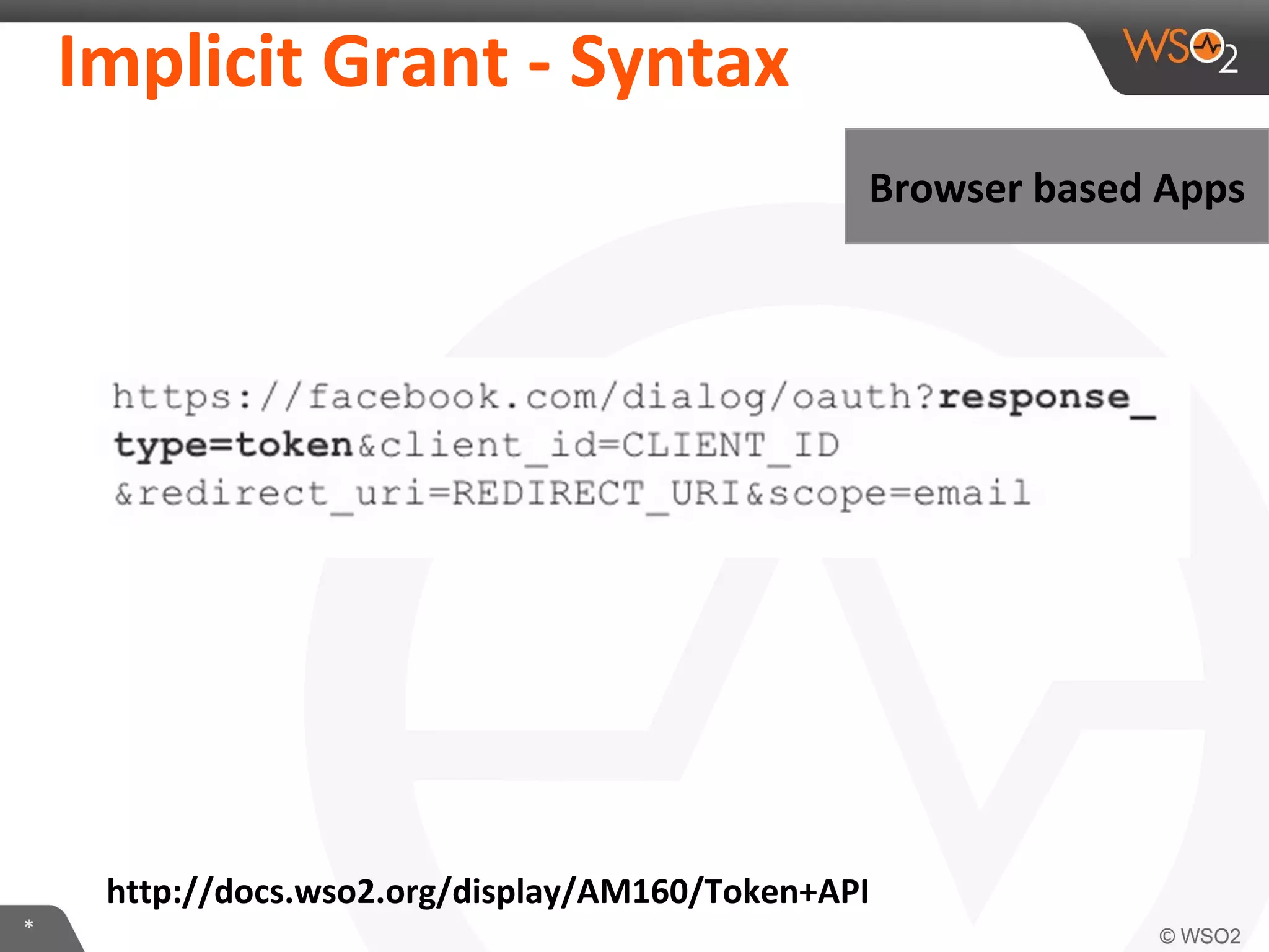 Implicit	
  Grant	
  -­‐	
  Syntax	
  
Browser	
  based	
  Apps	
  

hLp://docs.wso2.org/display/AM160/Token+API	
  
*	
  

 