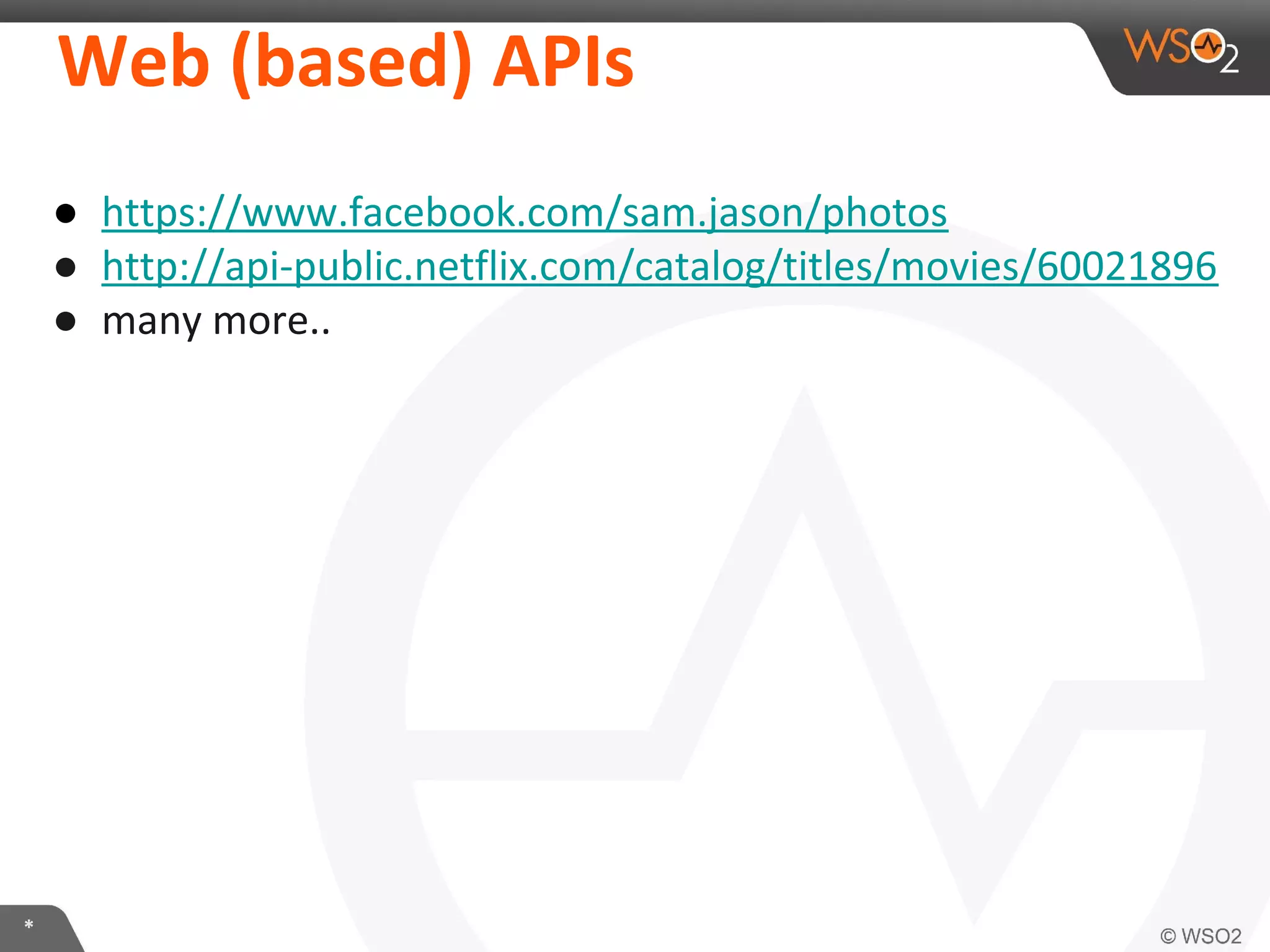 Web	
  (based)	
  APIs	
  
●  hXps://www.facebook.com/sam.jason/photos	
  
●  hXp://api-­‐public.ne:lix.com/catalog/Itles/movies/60021896	
  
●  many	
  more..	
  
	
  

*	
  

 
