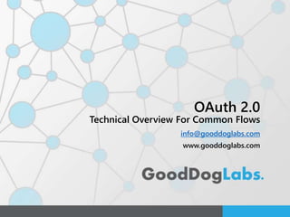 OAuth 2.0
Technical Overview For Common Flows
info@gooddoglabs.com
www.gooddoglabs.com
 
